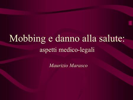 Mobbing e danno alla salute: aspetti medico-legali Maurizio Marasco