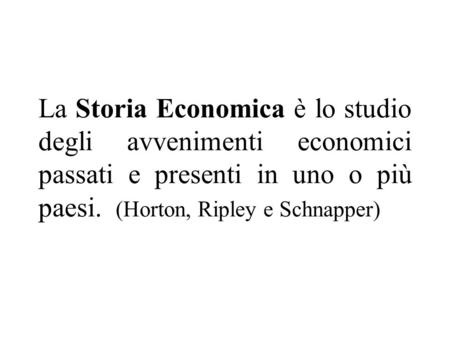 La Storia Economica è lo studio degli avvenimenti economici passati e presenti in uno o più paesi. (Horton, Ripley e Schnapper)