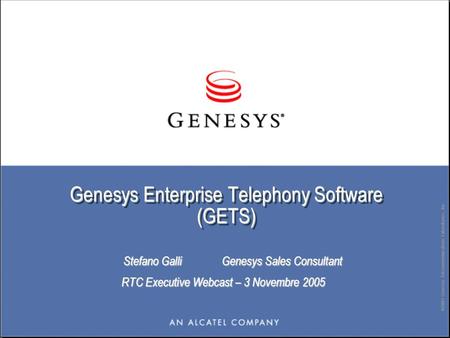 ©2003 Genesys Telecommunications Laboratories, Inc. Genesys Enterprise Telephony Software (GETS) Stefano Galli Genesys Sales Consultant Stefano Galli Genesys.