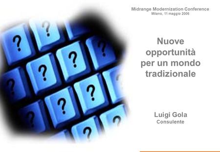Midrange Modernization Conference Luigi Gola Consulente Nuove opportunità per un mondo tradizionale Midrange Modernization Conference Milano, 11 maggio.