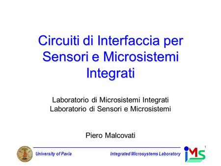 University of PaviaIntegrated Microsystems Laboratory 1 Circuiti di Interfaccia per Sensori e Microsistemi Integrati Laboratorio di Microsistemi Integrati.