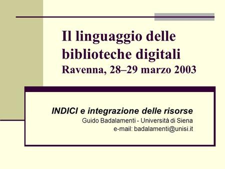 Il linguaggio delle biblioteche digitali Ravenna, 28–29 marzo 2003 INDICI e integrazione delle risorse Guido Badalamenti - Università di Siena e-mail: