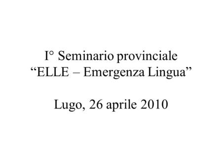 I° Seminario provinciale ELLE – Emergenza Lingua Lugo, 26 aprile 2010.