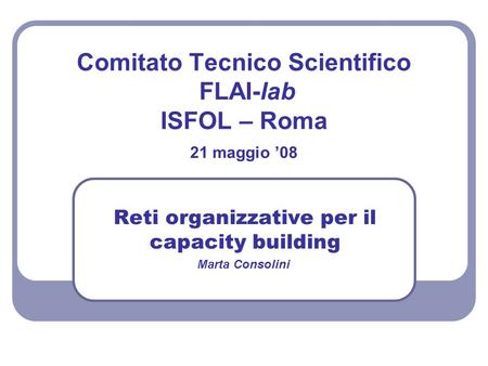 Reti organizzative per il capacity building Comitato Tecnico Scientifico FLAI-lab ISFOL – Roma 21 maggio 08 Marta Consolini.