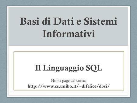Basi di Dati e Sistemi Informativi Il Linguaggio SQL Home page del corso: