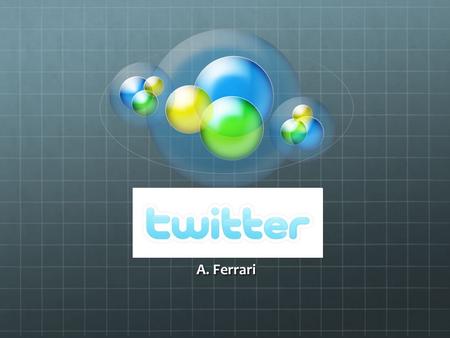 Twitter A. Ferrari. Twitter Applicazione Twitter è unapplicazione basata su software open source E un servizio gratuito del 2006 Fornisce agli utenti.