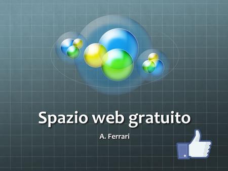 Spazio web gratuito A. Ferrari. Server web Per pubblicare un sito web è necessario un host che ospiti le pagine html E possibile scegliere fra host gratuiti.