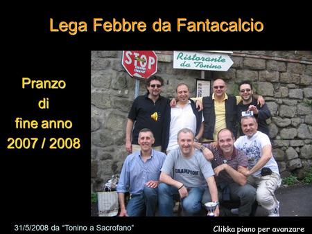 Lega Febbre da Fantacalcio Pranzodi fine anno 2007 / 2008 31/5/2008 da Tonino a Sacrofano Clikka piano per avanzare.