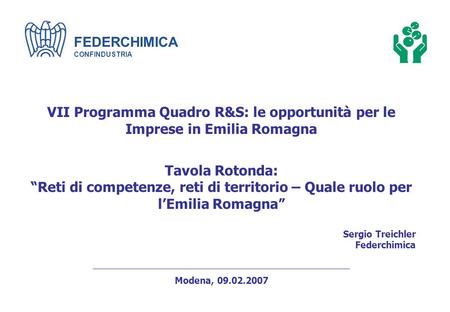FEDERCHIMICA CONFINDUSTRIA VII Programma Quadro R&S: le opportunità per le Imprese in Emilia Romagna Tavola Rotonda: Reti di competenze, reti di territorio.