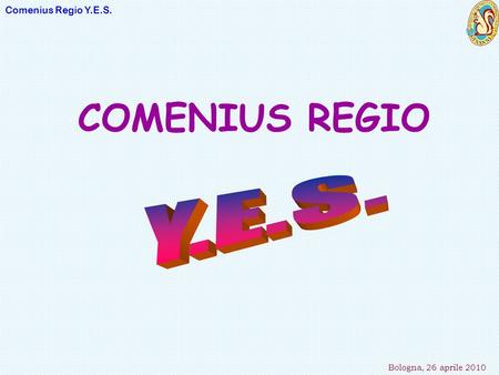 Comenius Regio Y.E.S. Bologna, 26 aprile 2010 COMENIUS REGIO.