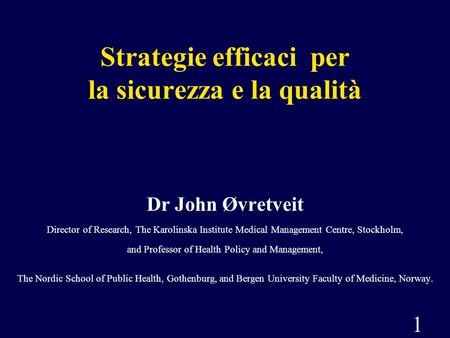 1 Strategie efficaci per la sicurezza e la qualità Dr John Øvretveit Director of Research, The Karolinska Institute Medical Management Centre, Stockholm,