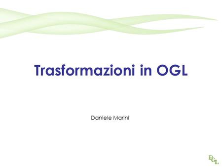 Trasformazioni in OGL Daniele Marini.
