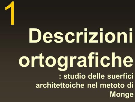 1 Descrizioni ortografiche : studio delle suerfici architettoiche nel metoto di Monge.