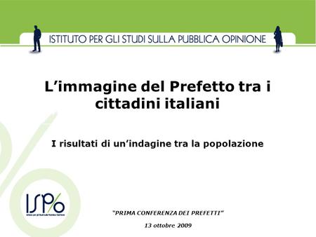 PRIMA CONFERENZA DEI PREFETTI 13 ottobre 2009 Limmagine del Prefetto tra i cittadini italiani I risultati di unindagine tra la popolazione.