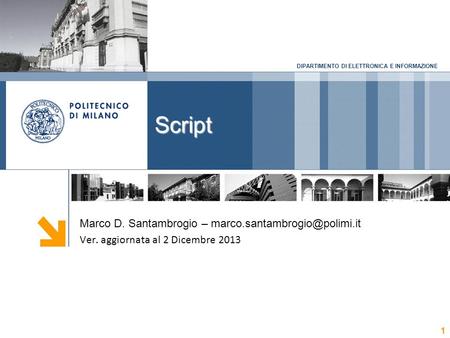 DIPARTIMENTO DI ELETTRONICA E INFORMAZIONE Script 1 Marco D. Santambrogio – Ver. aggiornata al 2 Dicembre 2013.