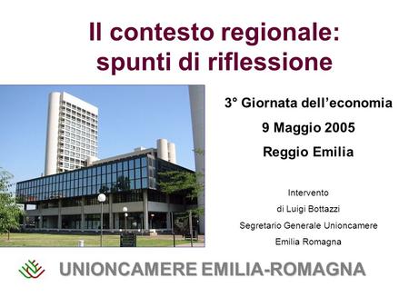 Il contesto regionale: spunti di riflessione 3° Giornata delleconomia 9 Maggio 2005 Reggio Emilia UNIONCAMERE EMILIA-ROMAGNA Intervento di Luigi Bottazzi.