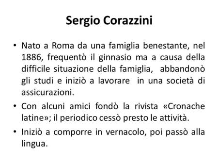 Sergio Corazzini Nato a Roma da una famiglia benestante, nel 1886, frequentò il ginnasio ma a causa della difficile situazione della famiglia, abbandonò.