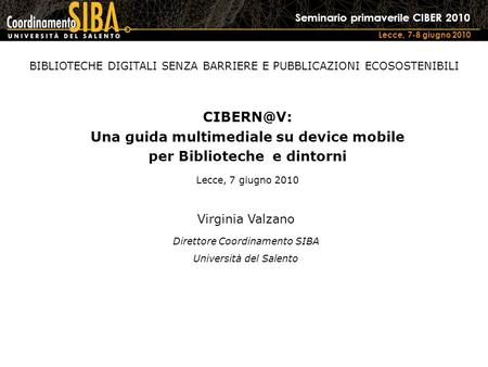 Seminario primaverile CIBER 2010 Lecce, 7-8 giugno 2010 Una guida multimediale su device mobile per Biblioteche e dintorni Lecce, 7 giugno 2010.