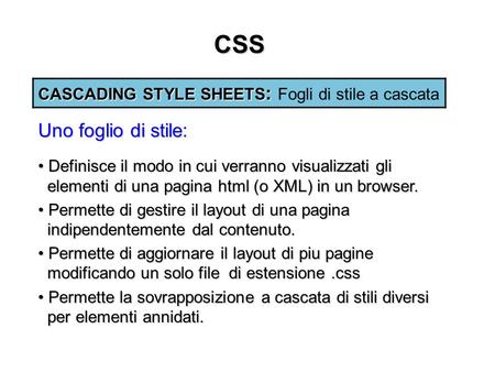 CSS CASCADING STYLE SHEETS : CASCADING STYLE SHEETS : Fogli di stile a cascata Definisce il modo in cui verranno visualizzati gli elementi di una pagina.