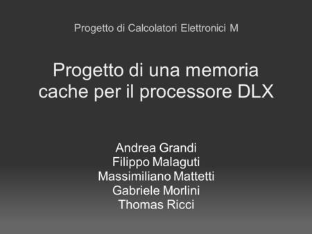 Progetto di una memoria cache per il processore DLX Andrea Grandi Filippo Malaguti Massimiliano Mattetti Gabriele Morlini Thomas Ricci Progetto di Calcolatori.