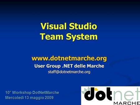 Visual Studio Team System  User Group.NET delle Marche 10° Workshop DotNetMarche Mercoledì 13 maggio 2009.