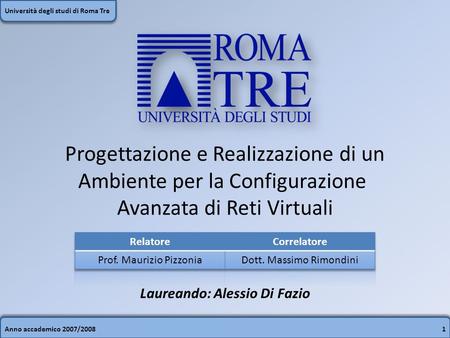 Anno accademico 2007/20081 Università degli studi di Roma Tre Progettazione e Realizzazione di un Ambiente per la Configurazione Avanzata di Reti Virtuali.