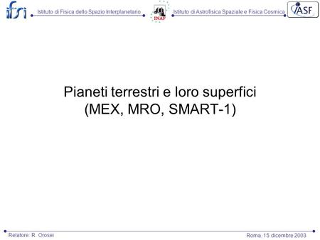 Istituto di Astrofisica Spaziale e Fisica CosmicaIstituto di Fisica dello Spazio Interplanetario Roma, 15 dicembre 2003 Relatore: R. Orosei Pianeti terrestri.