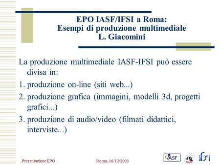 Presentazione EPO Roma, 16/12/2003 EPO IASF/IFSI a Roma: Esempi di produzione multimediale L. Giacomini La produzione multimediale IASF-IFSI può essere.
