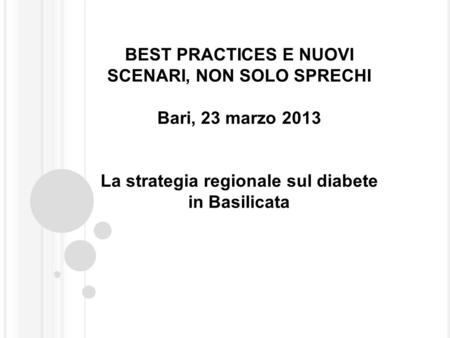 BEST PRACTICES E NUOVI SCENARI, NON SOLO SPRECHI Bari, 23 marzo 2013 La strategia regionale sul diabete in Basilicata.