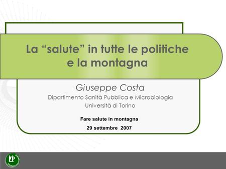 La salute in tutte le politiche e la montagna Giuseppe Costa Dipartimento Sanità Pubblica e Microbiologia Università di Torino Fare salute in montagna.