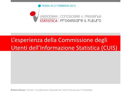 Lesperienza della Commissione degli Utenti dellInformazione Statistica (CUIS) Roberto Museo| CSVnet – Coordinamento Nazionale dei Centri di Servizio per.