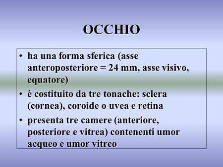 OCCHIO ha una forma sferica (asse anteroposteriore = 24 mm, asse visivo, equatore) è costituito da tre tonache: sclera (cornea), coroide o uvea e retina.