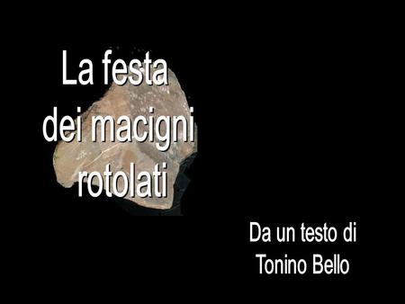 La festa dei macigni rotolati Da un testo di Tonino Bello.