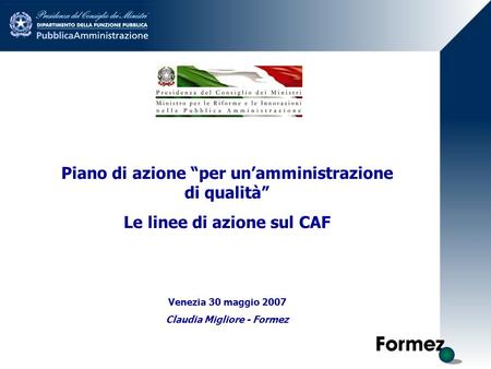 Piano di azione per unamministrazione di qualità Le linee di azione sul CAF Venezia 30 maggio 2007 Claudia Migliore - Formez.