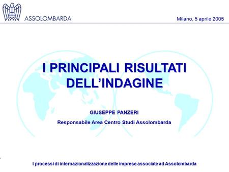 I processi di internazionalizzazione delle imprese associate ad Assolombarda Milano, 5 aprile 2005 I PRINCIPALI RISULTATI DELLINDAGINE GIUSEPPE PANZERI.