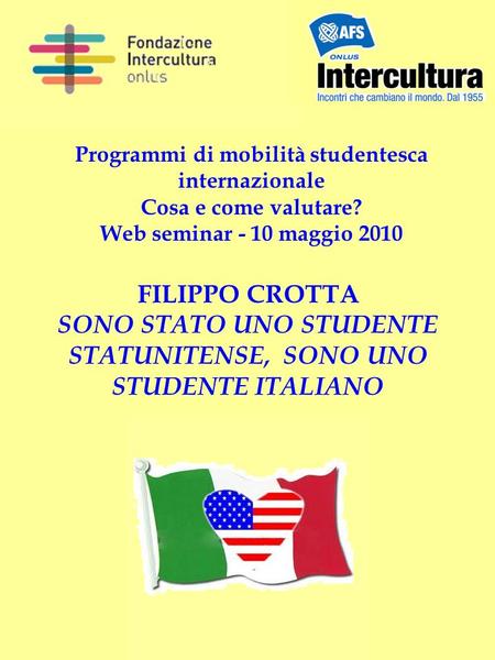 Programmi di mobilità studentesca internazionale Cosa e come valutare? Web seminar - 10 maggio 2010 FILIPPO CROTTA SONO STATO UNO STUDENTE STATUNITENSE,