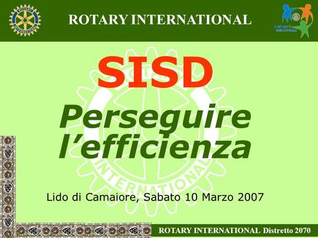 SISD Perseguire lefficienza Lido di Camaiore, Sabato 10 Marzo 2007 ROTARY INTERNATIONAL Distretto 2070 ROTARY INTERNATIONAL.