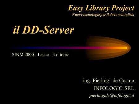 Easy Library Project Nuove tecnologie per il documentalista ing. Pierluigi de Cosmo INFOLOGIC SRL SINM 2000 - Lecce - 3 ottobre.