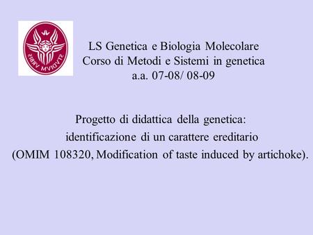 LS Genetica e Biologia Molecolare Corso di Metodi e Sistemi in genetica a.a. 07-08/ 08-09 Progetto di didattica della genetica: identificazione di un carattere.