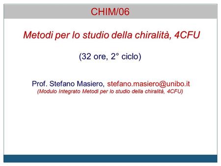 Metodi per lo studio della chiralità, 4CFU (32 ore, 2° ciclo) Prof. Stefano Masiero, (Modulo Integrato Metodi per lo studio della.