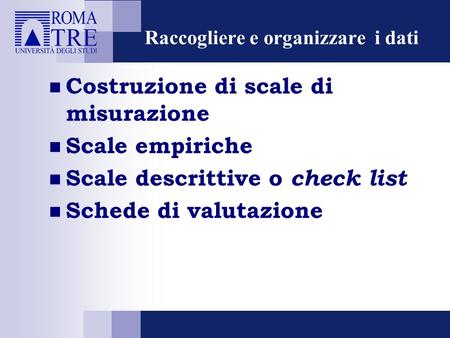 Raccogliere e organizzare i dati Costruzione di scale di misurazione Scale empiriche Scale descrittive o check list Schede di valutazione.