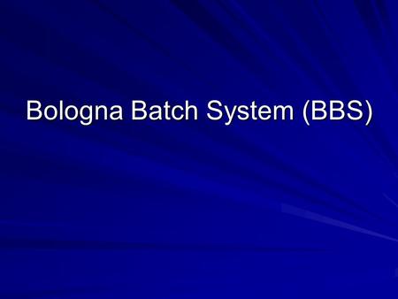 Bologna Batch System (BBS). BBS e’ un sistema batch basato su Condor. L’utente sottomette i job da una macchina e il sistema li distribuisce sulle altre.