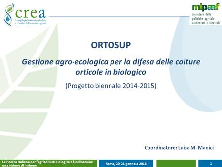 1 La ricerca italiana per l’agricoltura biologica e biodinamica: una visione di insieme Roma, 20-21 gennaio 2016 La ricerca italiana per l’agricoltura.