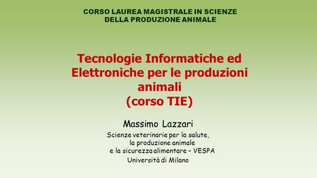 Tecnologie Informatiche ed Elettroniche per le produzioni animali (corso TIE) CORSO LAUREA MAGISTRALE IN SCIENZE DELLA PRODUZIONE ANIMALE Massimo Lazzari.