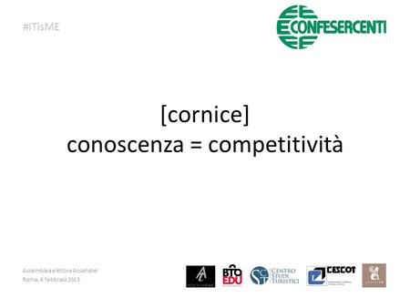 [cornice] conoscenza = competitività Assemblea elettiva Assohotel Roma, 4 febbraio 2013 #ITisME.