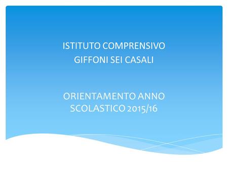 ISTITUTO COMPRENSIVO GIFFONI SEI CASALI ORIENTAMENTO ANNO SCOLASTICO 2015/16.