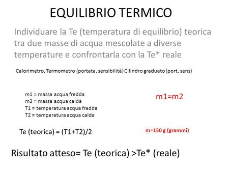 EQUILIBRIO TERMICO Individuare la Te (temperatura di equilibrio) teorica tra due masse di acqua mescolate a diverse temperature e confrontarla con la Te*
