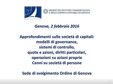 Genova, 2 febbraio 2016 Approfondimenti sulle società di capitali: modelli di governance, sistemi di controllo, quote e azioni, diritti particolari, operazioni.