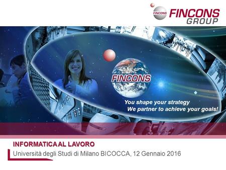 You shape your strategy We partner to achieve your goals! INFORMATICA AL LAVORO Università degli Studi di Milano BICOCCA, 12 Gennaio 2016.