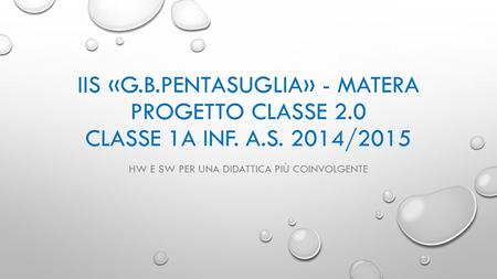 IIS «G.B.PENTASUGLIA» - MATERA PROGETTO CLASSE 2.0 CLASSE 1A INF. A.S. 2014/2015 HW E SW PER UNA DIDATTICA PIÙ COINVOLGENTE.
